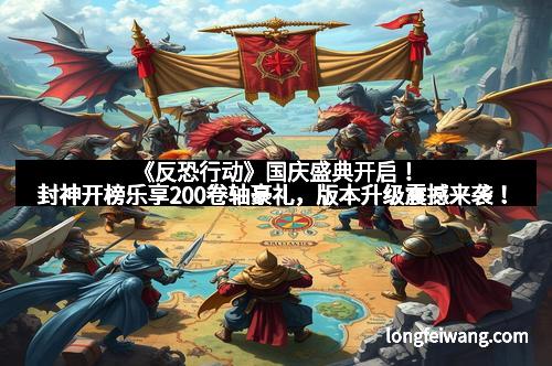 《反恐行动》国庆盛典开启！封神开榜乐享200卷轴豪礼，版本升级震撼来袭！